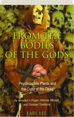 FROM THE BODIES OF THE GODS: Psychoactive Plants and the Cults of the Dead