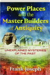 POWER PLACES AND THE MASTER BUILDERS OF ANTIQUITY: Unexplained Mysteries of the Past
