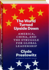 THE WORLD TURNED UPSIDE DOWN: America, China, and the Struggle for Global Leadership