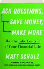 ASK QUESTIONS, SAVE MONEY, MAKE MORE: How to Take Control of Your Financial Life
