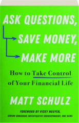 ASK QUESTIONS, SAVE MONEY, MAKE MORE: How to Take Control of Your Financial Life