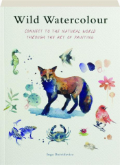WILD WATERCOLOUR: Connect to the Natural World Through the Art of Painting