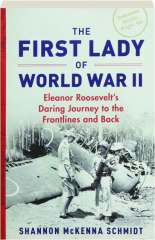 THE FIRST LADY OF WORLD WAR II: Eleanor Roosevelt's Daring Journey to the Frontlines and Back
