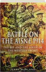 BATTLE ON THE AISNE 1914: The BEF and the Birth of the Western Front