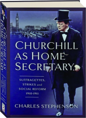 CHURCHILL AS HOME SECRETARY: Suffragettes, Strikes and Social Reform 1910-1911