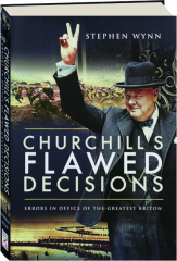 CHURCHILL'S FLAWED DECISIONS: Errors in Office of the Greatest Briton