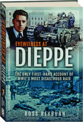 EYEWITNESS AT DIEPPE: The Only First-Hand Account of WWII's Most Disastrous Raid