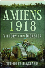 AMIENS 1918: Victory from Disaster