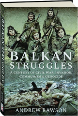 BALKAN STRUGGLES: A Century of Civil War, Invasion, Communism & Genocide