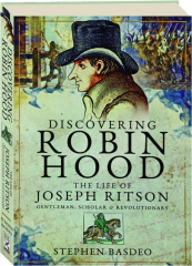 DISCOVERING ROBIN HOOD: The Life of Joseph Ritson--Gentleman, Scholar & Revolutionary