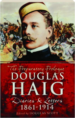 DOUGLAS HAIG: The Preparatory Prologue--Diaries & Letters 1861-1914