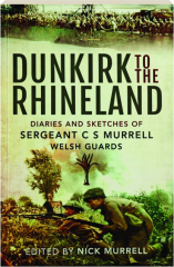 DUNKIRK TO THE RHINELAND: Diaries and Sketches of Sergeant C.S. Murrell, Welsh Guards