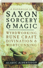 A HANDBOOK OF SAXON SORCERY & MAGIC: Wyrdworking, Rune Craft, Divination & Wortcunning