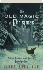 THE OLD MAGIC OF CHRISTMAS: Yuletide Traditions for the Darkest Days of the Year