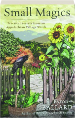 SMALL MAGICS: Practical Secrets from an Appalachian Village Witch