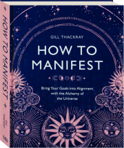 HOW TO MANIFEST: Bring Your Goals into Alignment with the Alchemy of the Universe