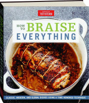 HOW TO BRAISE EVERYTHING: Classic, Modern, and Global Dishes Using a Time-Honored Technique