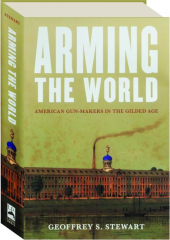 ARMING THE WORLD: American Gun-Makers in the Gilded Age