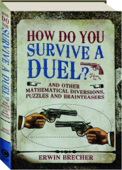 HOW DO YOU SURVIVE A DUEL? And Other Mathematical Diversions, Puzzles and Brainteasers