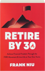 RETIRE BY 30: Achieve Financial Freedom Through the FIRE Movement & Live Life on Your Own Terms
