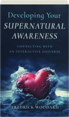 DEVELOPING YOUR SUPERNATURAL AWARENESS: Connecting with an Interactive Universe