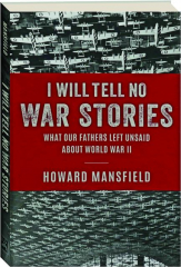 I WILL TELL NO WAR STORIES: What Our Fathers Left Unsaid About World War II