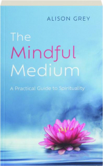 THE MINDFUL MEDIUM: A Practical Guide to Spirituality