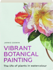 VIBRANT BOTANICAL PAINTING: The Life of Plants in Watercolour