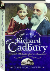 THE LIFE OF RICHARD CADBURY: Socialist, Philanthropist & Chocolatier