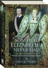 THE SON THAT ELIZABETH I NEVER HAD: The Adventurous Life of Robert Dudley's Illegitimate Son