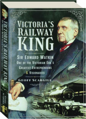 VICTORIA'S RAILWAY KING: Sir Edward Watkin, One of the Victorian Era's Greatest Entrepreneurs & Visionaries