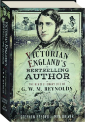 VICTORIAN ENGLAND'S BESTSELLING AUTHOR: The Revolutionary Life of G.W.M. Reynolds