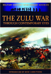 THE ZULU WAR THROUGH CONTEMPORARY EYES: Military History from Primary Sources
