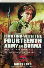 FIGHTING WITH THE FOURTEENTH ARMY IN BURMA: Original War Summaries of the Battle Against Japan 1943-1945