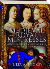 MEDIEVAL ROYAL MISTRESSES: Mischievous Women Who Slept with Kings & Princes