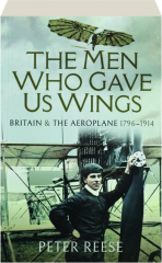 THE MEN WHO GAVE US WINGS: Britain & the Aeroplane 1796-1914