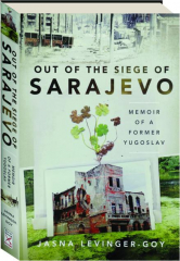 OUT OF THE SIEGE OF SARAJEVO: Memoir of a Former Yugoslav