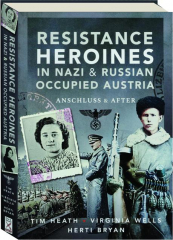RESISTANCE HEROINES IN NAZI & RUSSIAN OCCUPIED AUSTRIA: Anschluss & After