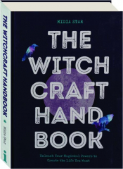 THE WITCHCRAFT HANDBOOK: Unleash Your Magickal Powers to Create the Life You Want