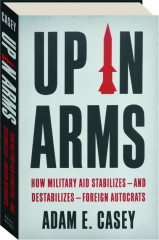 UP IN ARMS: How Military Aid Stabilizes--and Destabilizes--Foreign Autocrats