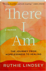THERE I AM: The Journey from Hopelessness to Healing