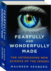 FEARFULLY AND WONDERFULLY MADE: The Astonishing New Science of the Senses
