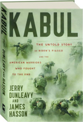 KABUL: The Untold Story of Biden's Fiasco and the American Warriors Who Fought to the End