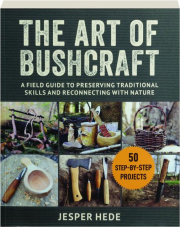 THE ART OF BUSHCRAFT: A Field Guide to Preserving Traditional Skills and Reconnecting with Nature