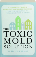 THE TOXIC MOLD SOLUTION: A Comprehensive Guide to Healing Your Home and Body from Mold