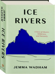 ICE RIVERS: A Story of Glaciers, Wilderness, and Humanity
