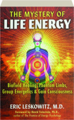THE MYSTERY OF LIFE ENERGY: Biofield Healing, Phantom Limbs, Group Energetics & Gaia Consciousness