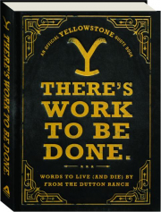THERE'S WORK TO BE DONE: Words to Live (and Die) by from the Dutton Ranch