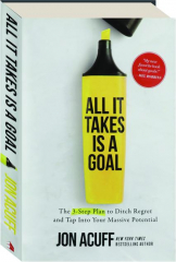 ALL IT TAKES IS A GOAL: The 3-Step Plan to Ditch Regret and Tap into Your Massive Potential