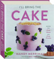 I'LL BRING THE CAKE: Recipes for Every Season and Every Occasion